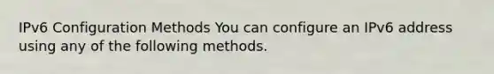 IPv6 Configuration Methods You can configure an IPv6 address using any of the following methods.