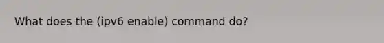 What does the (ipv6 enable) command do?