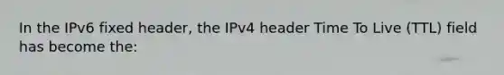 In the IPv6 fixed header, the IPv4 header Time To Live (TTL) field has become the: