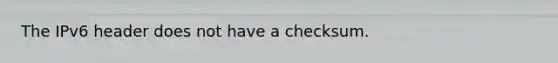 The IPv6 header does not have a checksum.