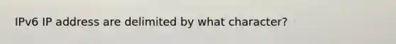 IPv6 IP address are delimited by what character?