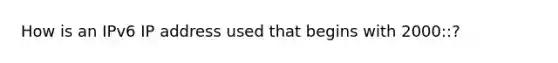 How is an IPv6 IP address used that begins with 2000::?