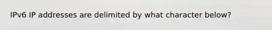 IPv6 IP addresses are delimited by what character below?