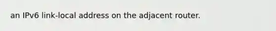 an IPv6 link-local address on the adjacent router.