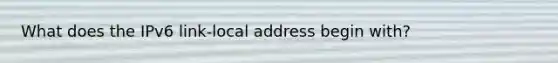 What does the IPv6 link-local address begin with?