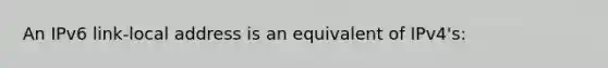 An IPv6 link-local address is an equivalent of IPv4's: