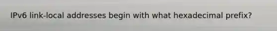IPv6 link-local addresses begin with what hexadecimal prefix?