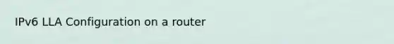 IPv6 LLA Configuration on a router