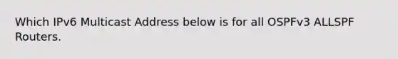 Which IPv6 Multicast Address below is for all OSPFv3 ALLSPF Routers.