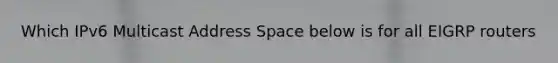 Which IPv6 Multicast Address Space below is for all EIGRP routers