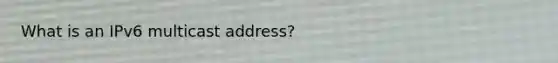 What is an IPv6 multicast address?