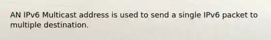 AN IPv6 Multicast address is used to send a single IPv6 packet to multiple destination.