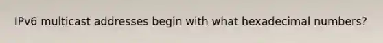 IPv6 multicast addresses begin with what hexadecimal numbers?