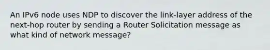 An IPv6 node uses NDP to discover the link-layer address of the next-hop router by sending a Router Solicitation message as what kind of network message?