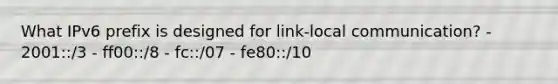 What IPv6 prefix is designed for link-local communication? - 2001::/3 - ff00::/8 - fc::/07 - fe80::/10