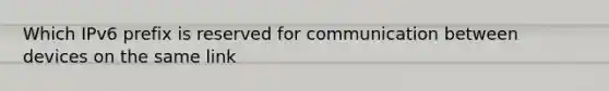 Which IPv6 prefix is reserved for communication between devices on the same link