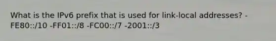 What is the IPv6 prefix that is used for link-local addresses? -FE80::/10 -FF01::/8 -FC00::/7 -2001::/3