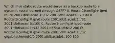 Which IPv6 static route would serve as a backup route to a dynamic route learned through OSPF? A. Router1(config)# ipv6 route 2001:db8:acad:1::/32 2001:db8:acad:6::2 100 B. Router1(config)# ipv6 route 2001:db8:acad:1::/32 2001:db8:acad:6::100 C. Router1(config)# ipv6 route 2001:db8:acad:1::/32 2001:db8:acad:6::2 200 D. Router1(config)# ipv6 route 2001:db8:acad:1::/32 gigabitethernet0/0 2001:db8:acad:6::100 100