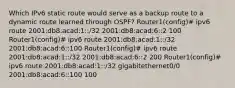 Which IPv6 static route would serve as a backup route to a dynamic route learned through OSPF? Router1(config)# ipv6 route 2001:db8:acad:1::/32 2001:db8:acad:6::2 100 Router1(config)# ipv6 route 2001:db8:acad:1::/32 2001:db8:acad:6::100 Router1(config)# ipv6 route 2001:db8:acad:1::/32 2001:db8:acad:6::2 200 Router1(config)# ipv6 route 2001:db8:acad:1::/32 gigabitethernet0/0 2001:db8:acad:6::100 100