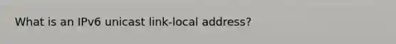 What is an IPv6 unicast link-local address?