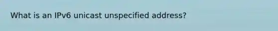 What is an IPv6 unicast unspecified address?