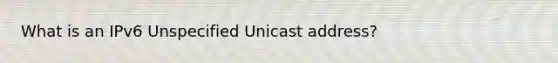 What is an IPv6 Unspecified Unicast address?