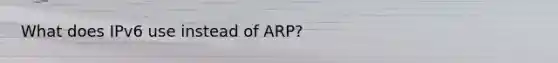 What does IPv6 use instead of ARP?