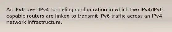 An IPv6-over-IPv4 tunneling configuration in which two IPv4/IPv6-capable routers are linked to transmit IPv6 traffic across an IPv4 network infrastructure.