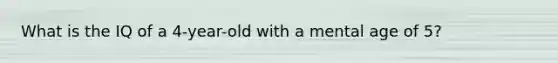 What is the IQ of a 4-year-old with a mental age of 5?