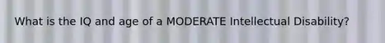 What is the IQ and age of a MODERATE Intellectual Disability?