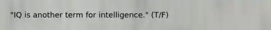 "IQ is another term for intelligence." (T/F)