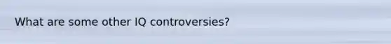 What are some other IQ controversies?