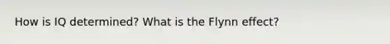 How is IQ determined? What is the Flynn effect?