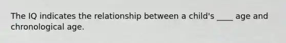 The IQ indicates the relationship between a child's ____ age and chronological age.