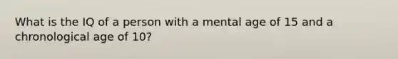 What is the IQ of a person with a mental age of 15 and a chronological age of 10?