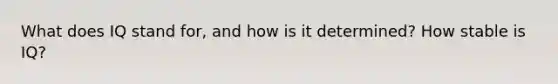 What does IQ stand for, and how is it determined? How stable is IQ?