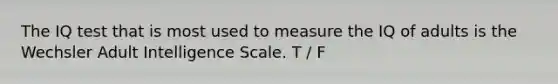 The IQ test that is most used to measure the IQ of adults is the Wechsler Adult Intelligence Scale. T / F