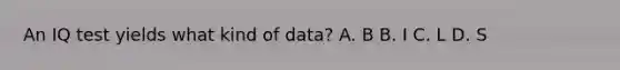 An IQ test yields what kind of data? A. B B. I C. L D. S