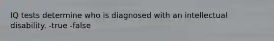 IQ tests determine who is diagnosed with an intellectual disability. -true -false