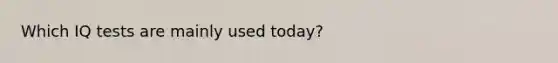 Which IQ tests are mainly used today?