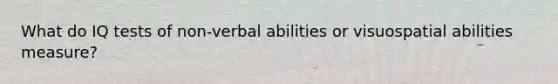 What do IQ tests of non-verbal abilities or visuospatial abilities measure?