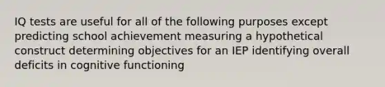 IQ tests are useful for all of the following purposes except predicting school achievement measuring a hypothetical construct determining objectives for an IEP identifying overall deficits in cognitive functioning