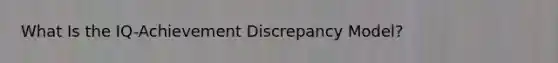 What Is the IQ-Achievement Discrepancy Model?