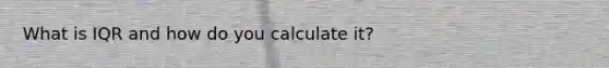 What is IQR and how do you calculate it?