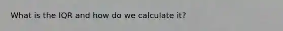 What is the IQR and how do we calculate it?