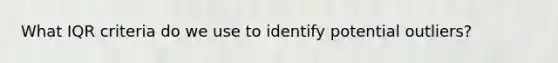 What IQR criteria do we use to identify potential outliers?