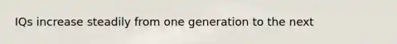IQs increase steadily from one generation to the next