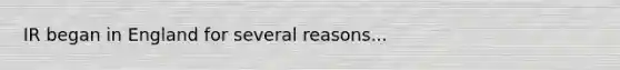 IR began in England for several reasons...