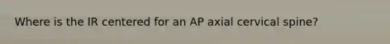 Where is the IR centered for an AP axial cervical spine?