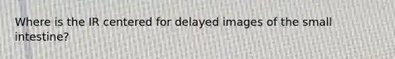 Where is the IR centered for delayed images of the small intestine?